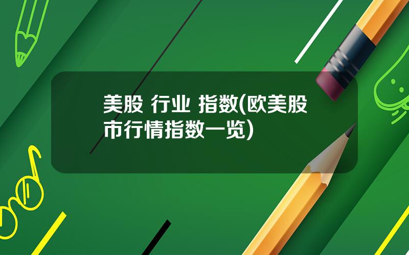 美股 行业 指数(欧美股市行情指数一览)